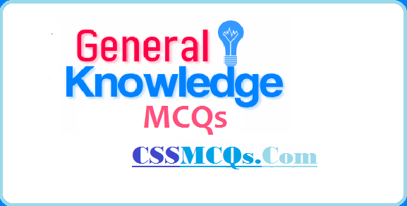 General Knowledge MCQs by CSSMCQS