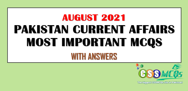 August 2021 Pakistan Current Affairs MCQs for CSS, PMS Exams